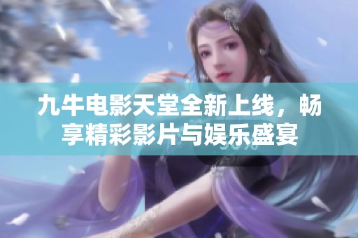 九牛电影天堂全新上线，畅享精彩影片与娱乐盛宴