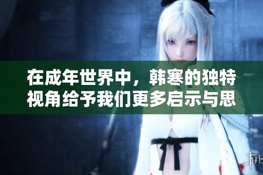 在成年世界中，韩寒的独特视角给予我们更多启示与思考