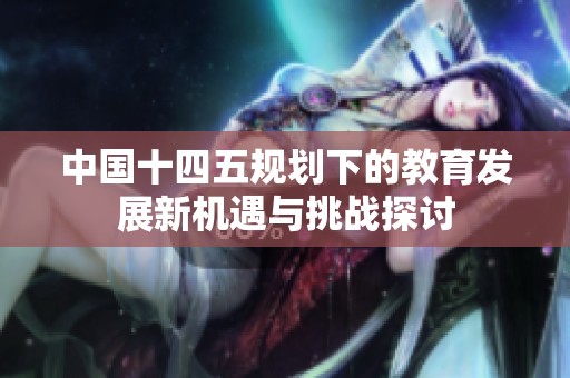 中国十四五规划下的教育发展新机遇与挑战探讨