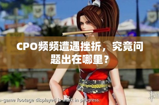 CPO频频遭遇挫折，究竟问题出在哪里？