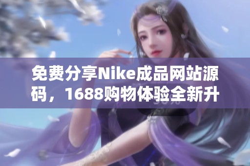 免费分享Nike成品网站源码，1688购物体验全新升级