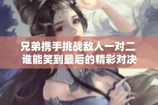 兄弟携手挑战敌人一对二 谁能笑到最后的精彩对决