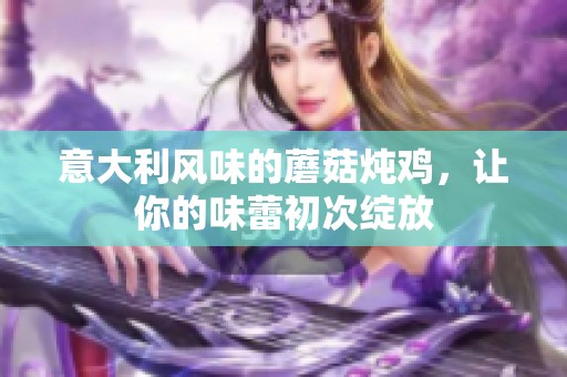 意大利风味的蘑菇炖鸡，让你的味蕾初次绽放