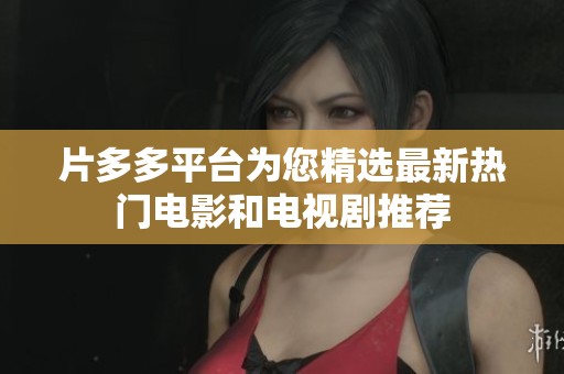片多多平台为您精选最新热门电影和电视剧推荐