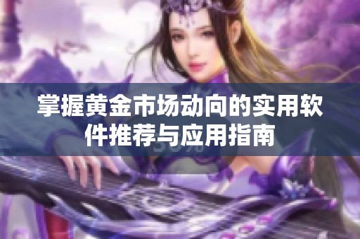 掌握黄金市场动向的实用软件推荐与应用指南