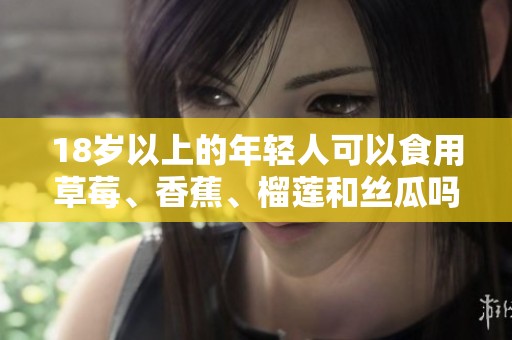 18岁以上的年轻人可以食用草莓、香蕉、榴莲和丝瓜吗