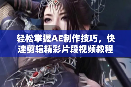 轻松掌握AE制作技巧，快速剪辑精彩片段视频教程