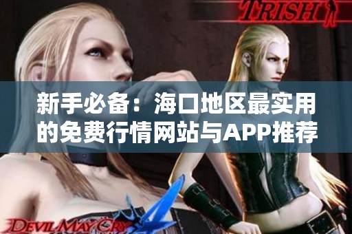 新手必备：海口地区最实用的免费行情网站与APP推荐