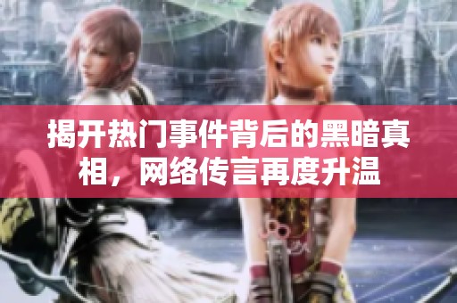 揭开热门事件背后的黑暗真相，网络传言再度升温