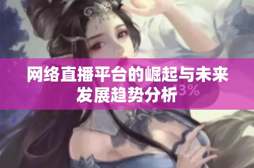 网络直播平台的崛起与未来发展趋势分析