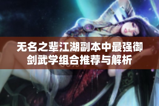 无名之辈江湖副本中最强御剑武学组合推荐与解析