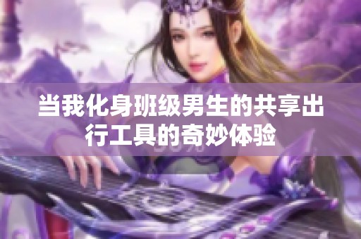 当我化身班级男生的共享出行工具的奇妙体验