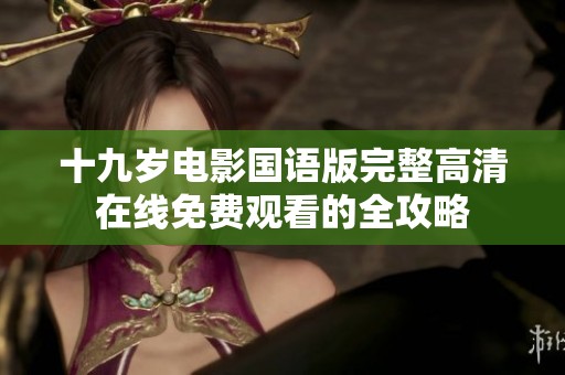 十九岁电影国语版完整高清在线免费观看的全攻略
