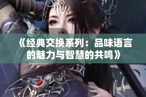 《经典交换系列：品味语言的魅力与智慧的共鸣》