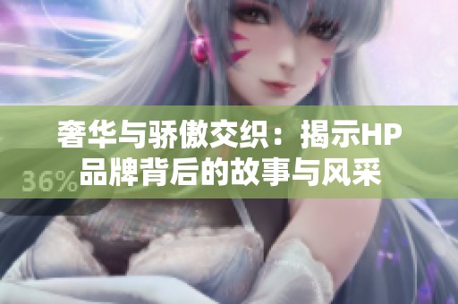 奢华与骄傲交织：揭示HP品牌背后的故事与风采
