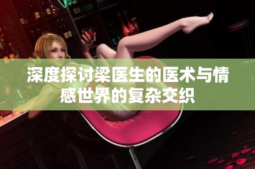 深度探讨梁医生的医术与情感世界的复杂交织