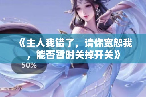 《主人我错了，请你宽恕我，能否暂时关掉开关》