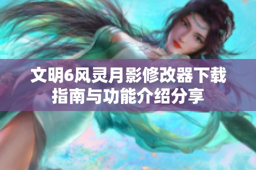 文明6风灵月影修改器下载指南与功能介绍分享