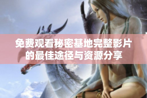 免费观看秘密基地完整影片的最佳途径与资源分享