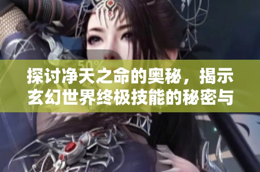 探讨净天之命的奥秘，揭示玄幻世界终极技能的秘密与科技进步