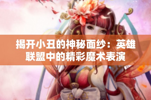 揭开小丑的神秘面纱：英雄联盟中的精彩魔术表演
