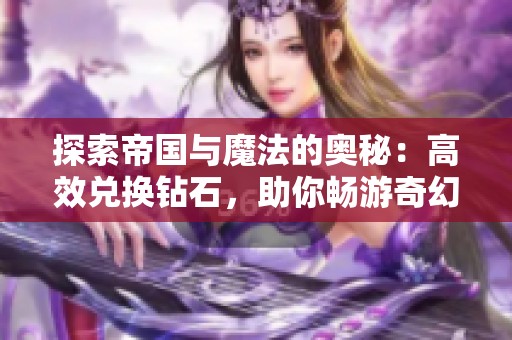 探索帝国与魔法的奥秘：高效兑换钻石，助你畅游奇幻世界！