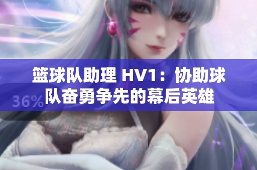 篮球队助理 HV1：协助球队奋勇争先的幕后英雄
