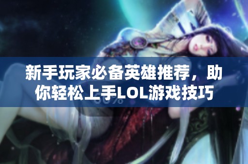 新手玩家必备英雄推荐，助你轻松上手LOL游戏技巧