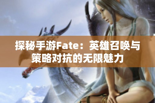 探秘手游Fate：英雄召唤与策略对抗的无限魅力
