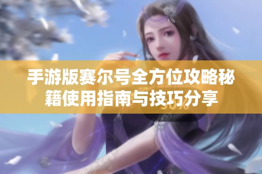 手游版赛尔号全方位攻略秘籍使用指南与技巧分享