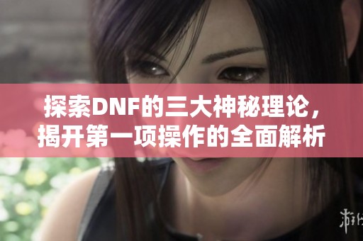 探索DNF的三大神秘理论，揭开第一项操作的全面解析！