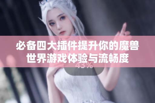 必备四大插件提升你的魔兽世界游戏体验与流畅度