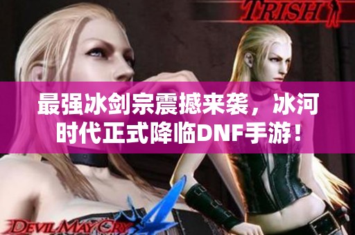 最强冰剑宗震撼来袭，冰河时代正式降临DNF手游！