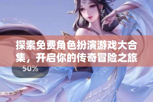 探索免费角色扮演游戏大合集，开启你的传奇冒险之旅