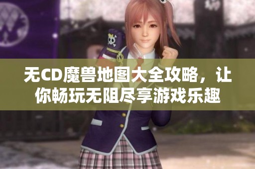无CD魔兽地图大全攻略，让你畅玩无阻尽享游戏乐趣