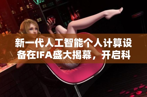 新一代人工智能个人计算设备在IFA盛大揭幕，开启科技新时代