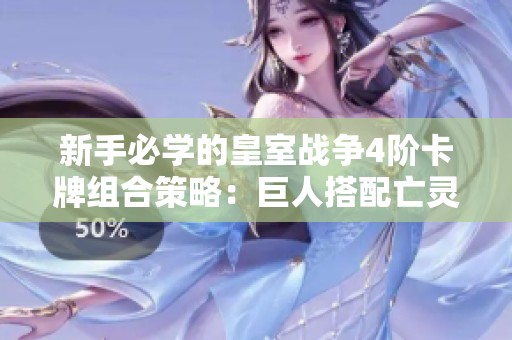 新手必学的皇室战争4阶卡牌组合策略：巨人搭配亡灵技巧解析