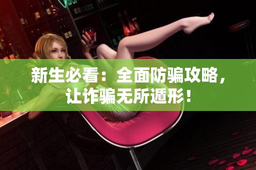 新生必看：全面防骗攻略，让诈骗无所遁形！
