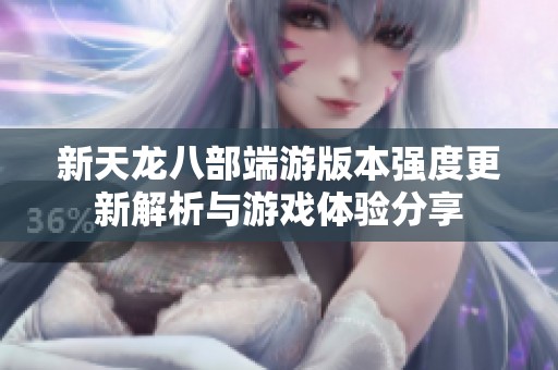 新天龙八部端游版本强度更新解析与游戏体验分享