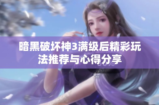 暗黑破坏神3满级后精彩玩法推荐与心得分享