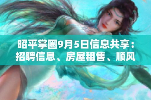 昭平掌圈9月5日信息共享：招聘信息、房屋租售、顺风车与二手物品交易平台