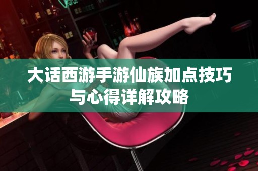 大话西游手游仙族加点技巧与心得详解攻略