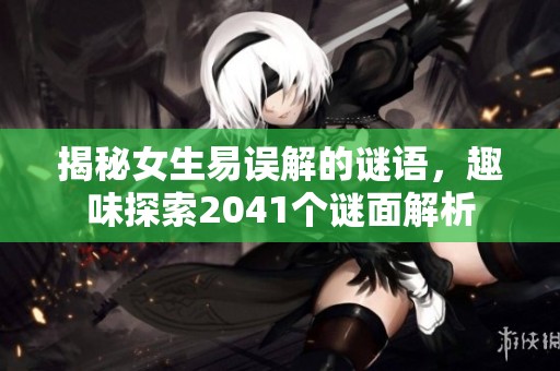 揭秘女生易误解的谜语，趣味探索2041个谜面解析