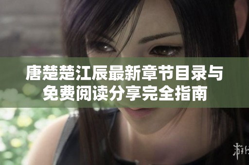 唐楚楚江辰最新章节目录与免费阅读分享完全指南