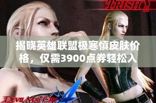 揭晓英雄联盟极寒慎皮肤价格，仅需3900点券轻松入手