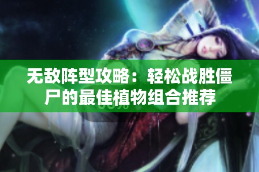无敌阵型攻略：轻松战胜僵尸的最佳植物组合推荐