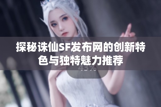 探秘诛仙SF发布网的创新特色与独特魅力推荐