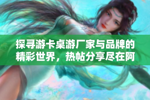 探寻游卡桌游厂家与品牌的精彩世界，热帖分享尽在阿里巴巴