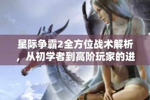 星际争霸2全方位战术解析，从初学者到高阶玩家的进阶指南