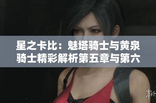 星之卡比：魅塔骑士与黄泉骑士精彩解析第五章与第六章内容
